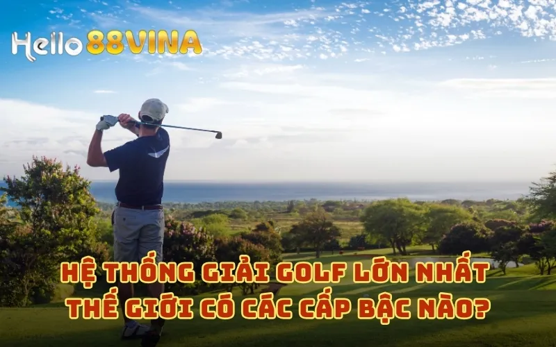Tổng Hợp Giải Golf Lớn Nhất Thế Giới Với Danh Hiệu Danh Giá 6 Hệ thống giải golf lớn nhất thế giới có các cấp bậc nào?