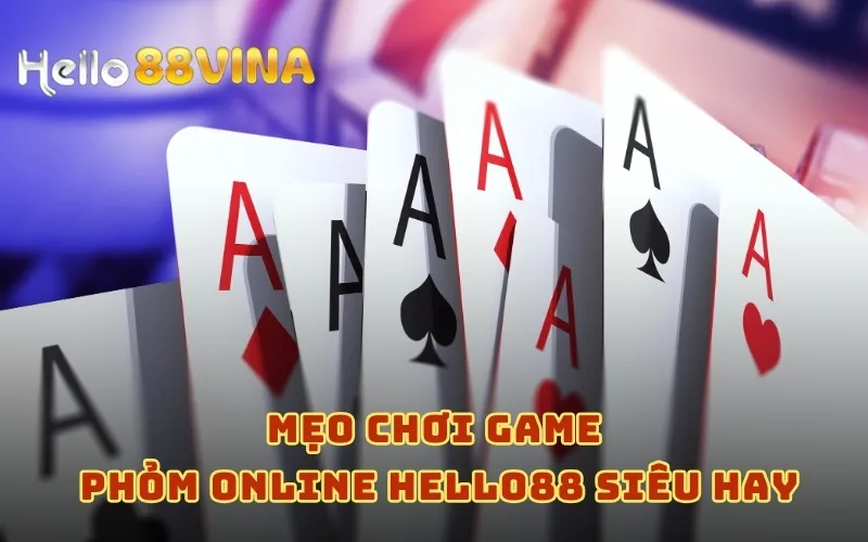Game Phỏm Online HELLO88 - Hướng Dẫn Chơi Cho Tân Thủ 9 Mẹo chơi game phỏm online HELLO88 siêu hay